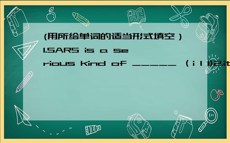 (用所给单词的适当形式填空）1.SARS is a serious kind of _____ （i l l)2.it 's _____(possible)for a person to move a building3.my daughter always feels ____(stress) out.4.luckily,our ____ (perform) is very successful.