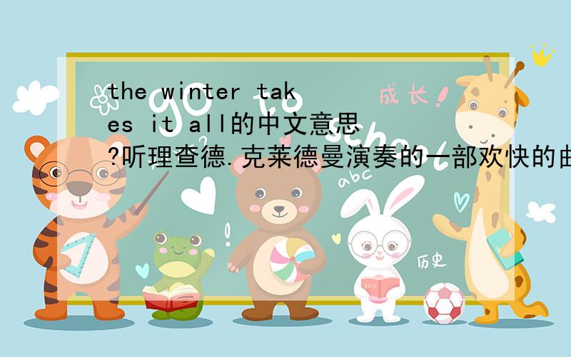 the winter takes it all的中文意思?听理查德.克莱德曼演奏的一部欢快的曲子就叫“the winter takes it