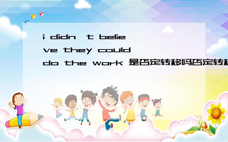 i didn't believe they could do the work 是否定转移吗否定转移,要求主句是什么时态