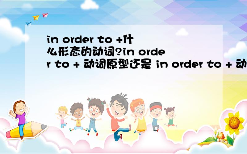 in order to +什么形态的动词?in order to + 动词原型还是 in order to + 动词ing