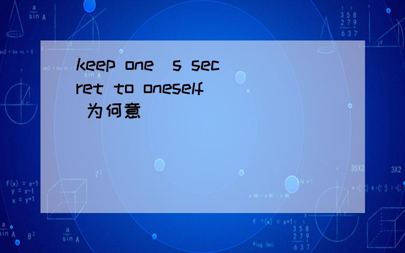 keep one`s secret to oneself 为何意