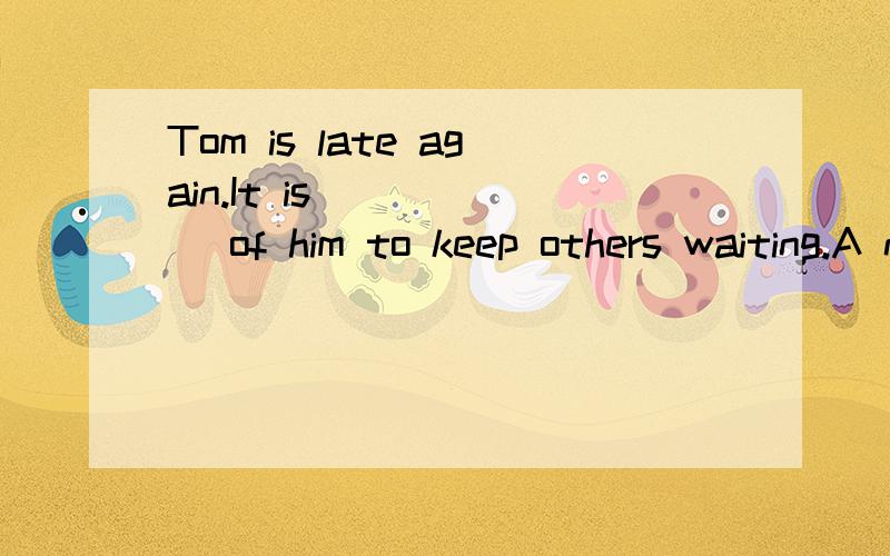 Tom is late again.It is _____ of him to keep others waiting.A normalB ordinaryC commonD typical答案不是common哦 请仔细考虑一下