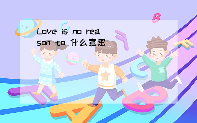 Love is no reason to 什么意思