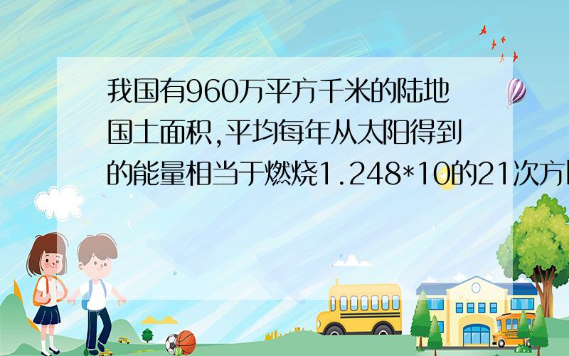 我国有960万平方千米的陆地国土面积,平均每年从太阳得到的能量相当于燃烧1.248*10的21次方kg.某农户的500m2的一块菜地一年从太阳得到的能量相当于燃烧多少千克煤所产生的热量?（用科学记