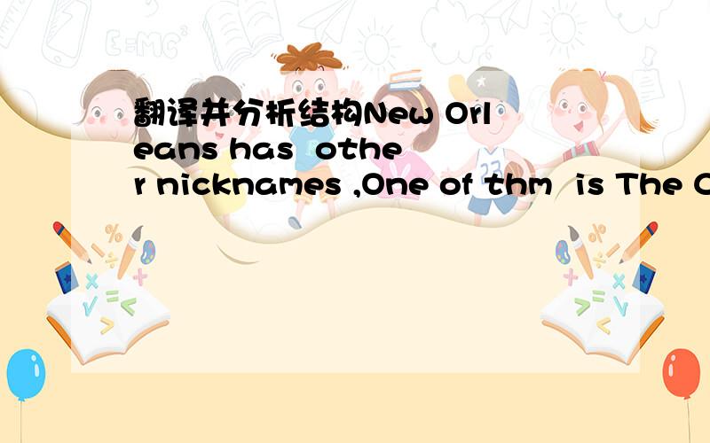 翻译并分析结构New Orleans has  other nicknames ,One of thm  is The Crescent City,During the 19th century, New neighborhoods expanded  out from what is now know  as French Qaurter,These areas followed  a great curve  of  the Mississippi river,g