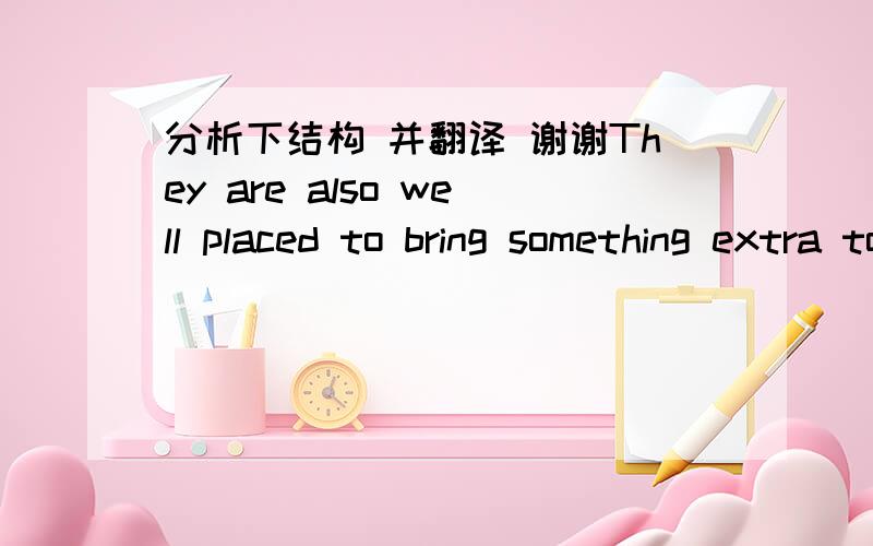 分析下结构 并翻译 谢谢They are also well placed to bring something extra to the teaching side of an academic rolethat will help students get a job when they graduate,