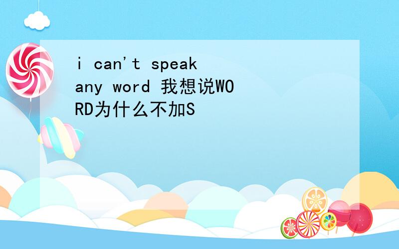 i can't speak any word 我想说WORD为什么不加S