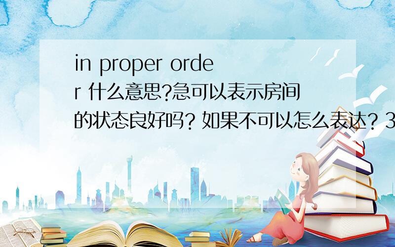 in proper order 什么意思?急可以表示房间的状态良好吗？如果不可以怎么表达？3q