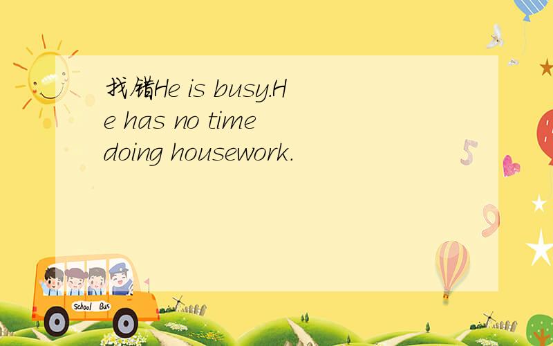 找错He is busy.He has no time doing housework.