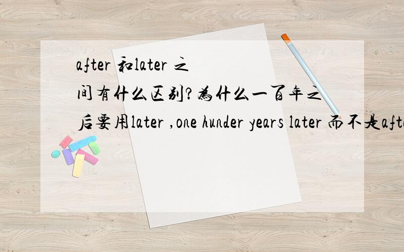 after 和later 之间有什么区别?为什么一百年之后要用later ,one hunder years later 而不是after one hunder years两个都能用 好像