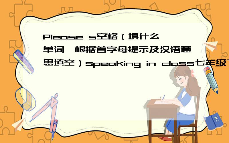 Please s空格（填什么单词,根据首字母提示及汉语意思填空）speaking in class七年级下册英语三单元相关