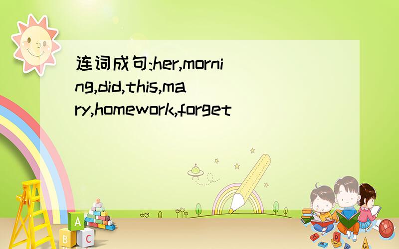 连词成句:her,morning,did,this,mary,homework,forget )