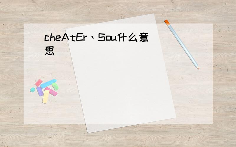 cheAtEr丶Sou什么意思