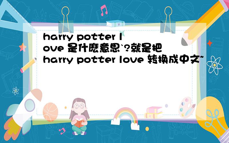 harry potter love 是什麽意思`?就是把harry potter love 转换成中文~