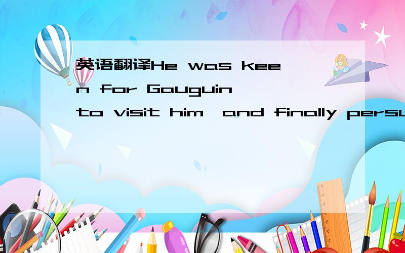 英语翻译He was keen for Gauguin to visit him,and finally persuaded him to make the journey.这句中的make the