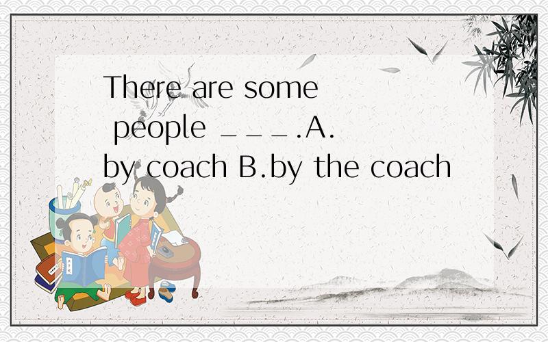 There are some people ___.A.by coach B.by the coach