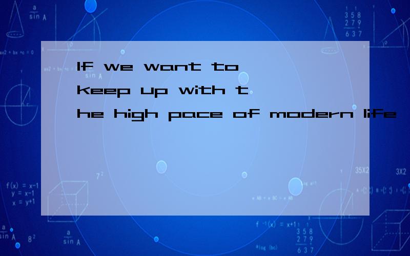 If we want to keep up with the high pace of modern life,we had better learn to make the right choices about what and how we