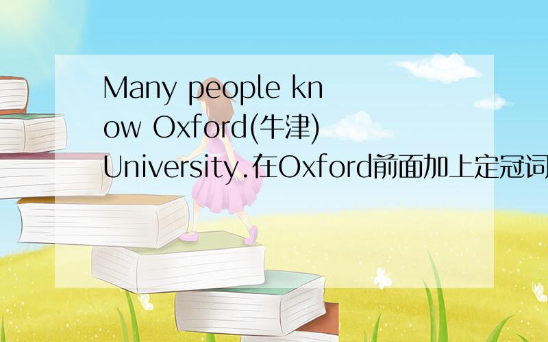 Many people know Oxford(牛津) University.在Oxford前面加上定冠词the可以不,为什么!