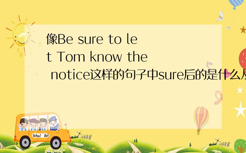 像Be sure to let Tom know the notice这样的句子中sure后的是什么从句