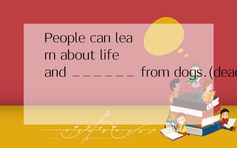 People can learn about life and ______ from dogs.(dead)death 为什么不加s？