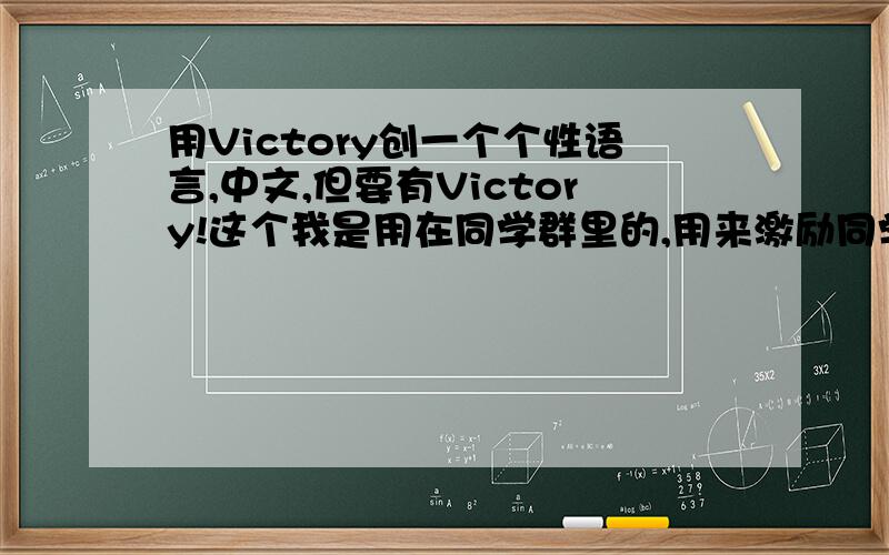 用Victory创一个个性语言,中文,但要有Victory!这个我是用在同学群里的,用来激励同学们.