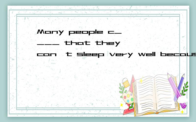 Many people c____ that they can't sleep very well because of the noise