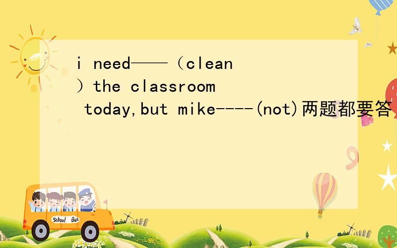 i need——（clean）the classroom today,but mike----(not)两题都要答