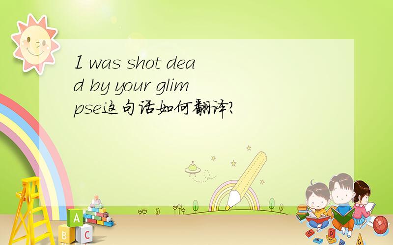 I was shot dead by your glimpse这句话如何翻译?