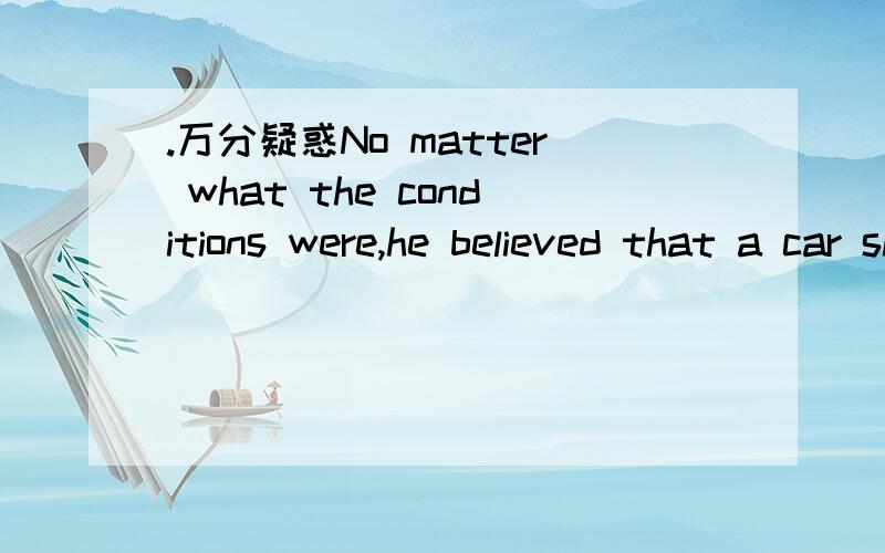 .万分疑惑No matter what the conditions were,he believed that a car should be driveNo matter what the conditions were,he believed that a car should be driven as fast as it could possibly go.为什么后面 it could possibly go.it是指CAR it是什