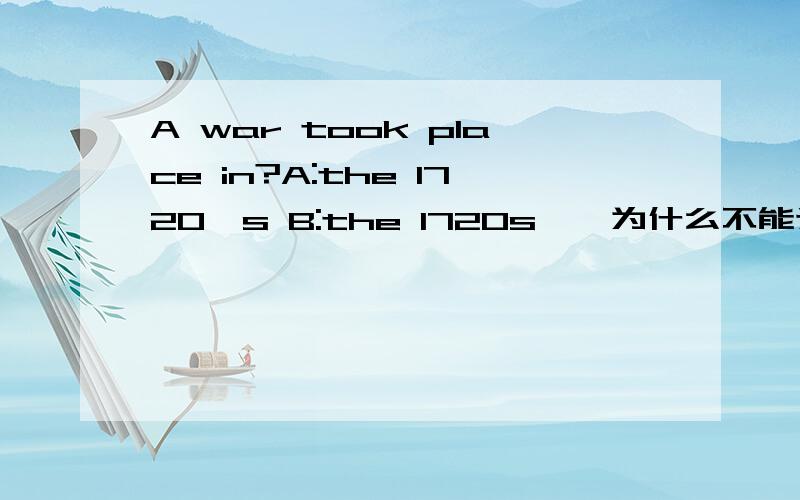 A war took place in?A:the 1720's B:the 1720s……为什么不能选A