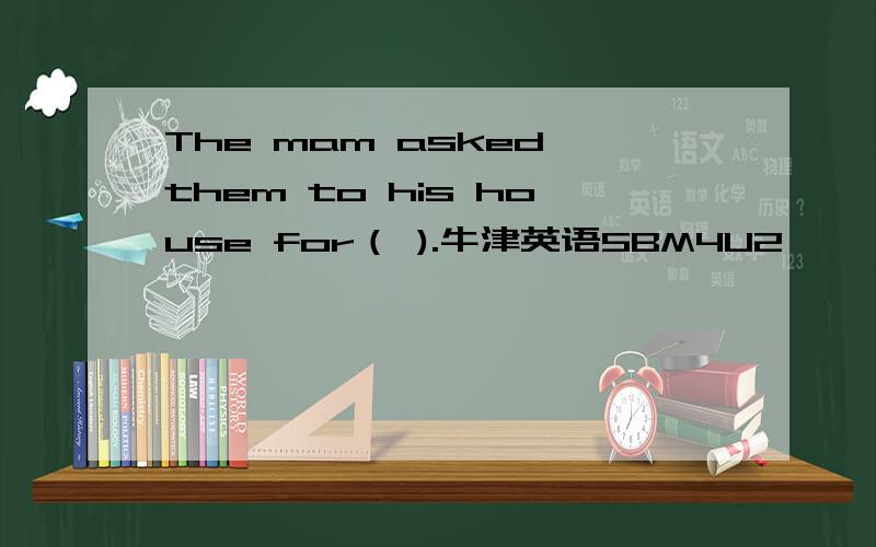 The mam asked them to his house for（ ).牛津英语5BM4U2