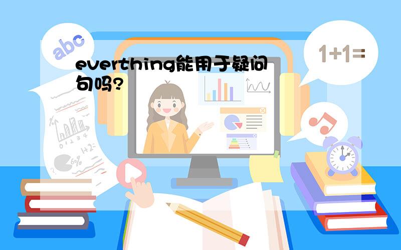 everthing能用于疑问句吗?