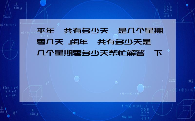 平年一共有多少天,是几个星期零几天 .闰年一共有多少天是几个星期零多少天帮忙解答一下