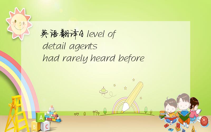 英语翻译A level of detail agents had rarely heard before