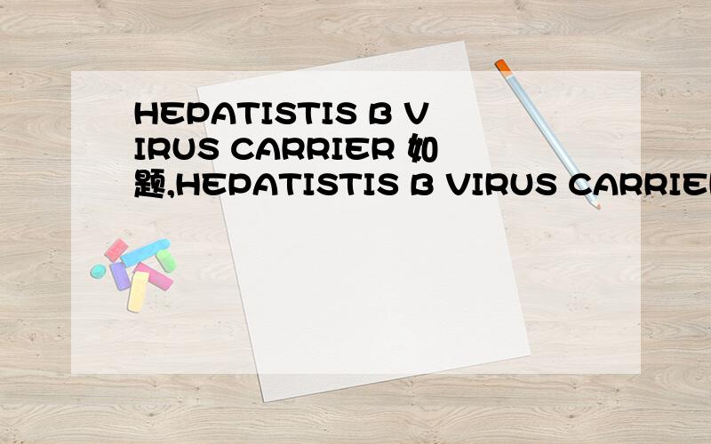 HEPATISTIS B VIRUS CARRIER 如题,HEPATISTIS B VIRUS CARRIER是什么意思