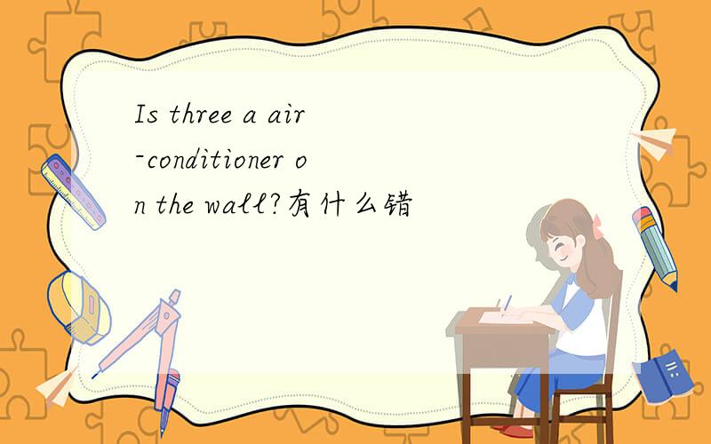 Is three a air-conditioner on the wall?有什么错