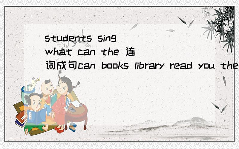 students sing what can the 连词成句can books library read you the in