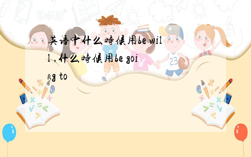 英语中什么时候用be will ,什么时候用be going to