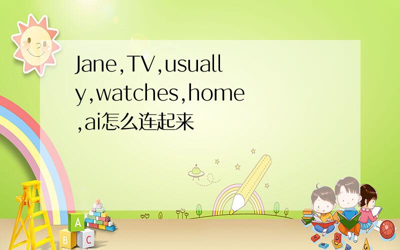 Jane,TV,usually,watches,home,ai怎么连起来