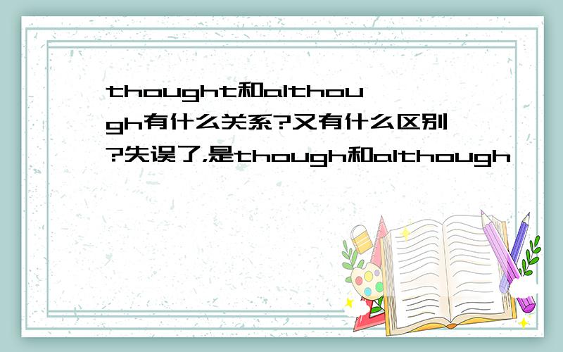 thought和although有什么关系?又有什么区别?失误了，是though和although