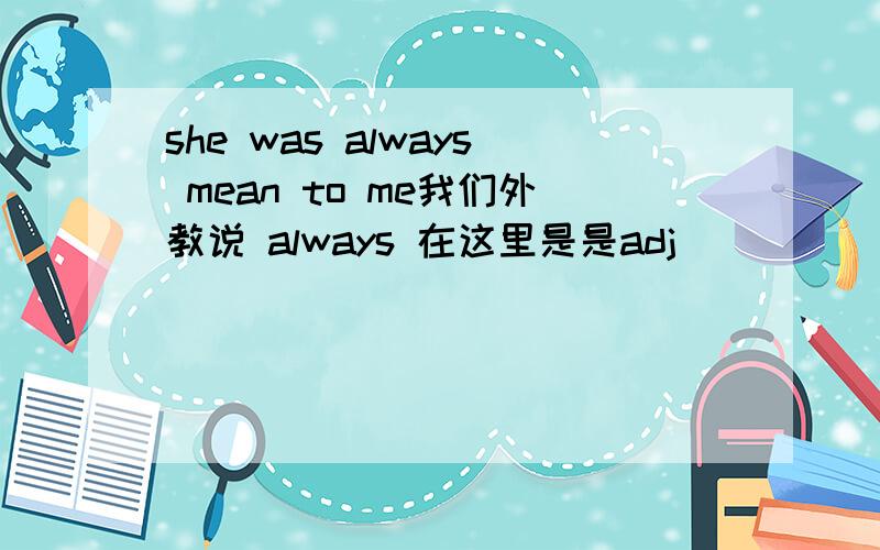 she was always mean to me我们外教说 always 在这里是是adj