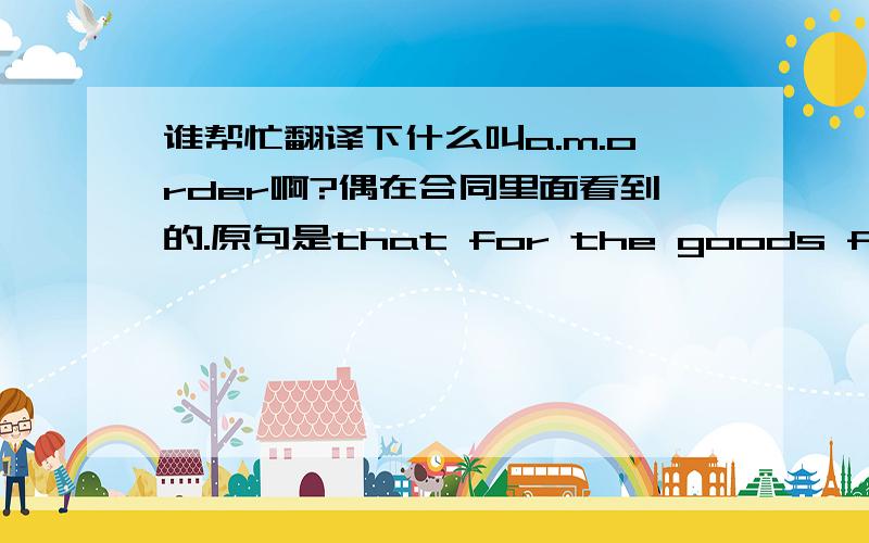 谁帮忙翻译下什么叫a.m.order啊?偶在合同里面看到的.原句是that for the goods from a.m. order no export license is required.