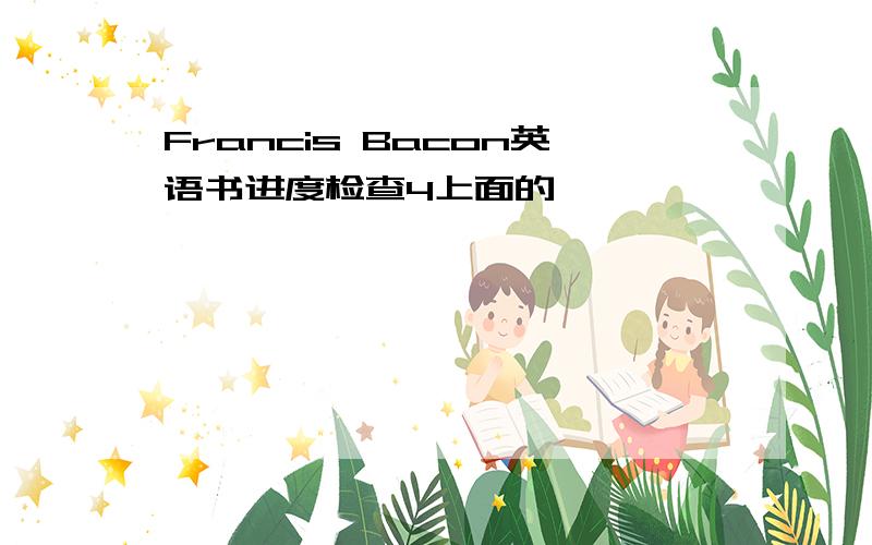 Francis Bacon英语书进度检查4上面的