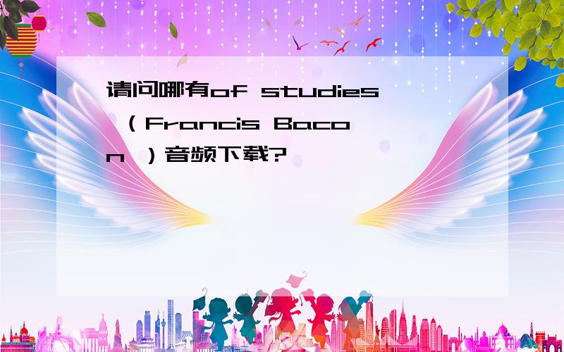 请问哪有of studies （Francis Bacon ）音频下载?