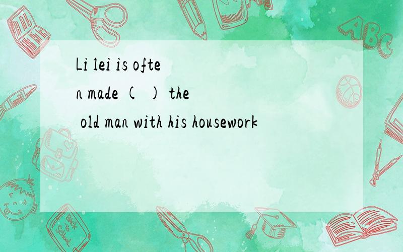 Li lei is often made ( ) the old man with his housework