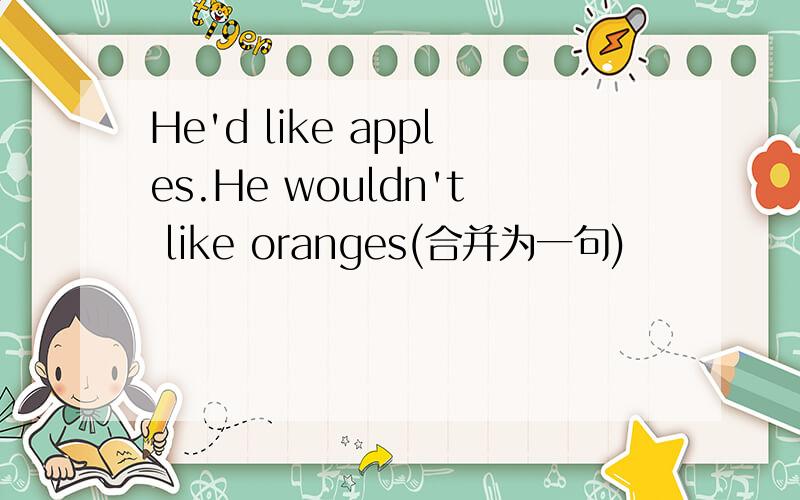 He'd like apples.He wouldn't like oranges(合并为一句)