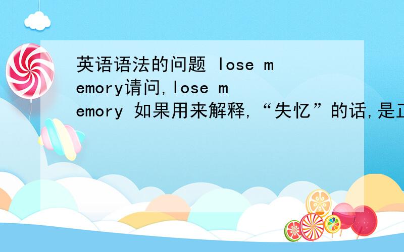 英语语法的问题 lose memory请问,lose memory 如果用来解释,“失忆”的话,是正确用词吗?请专业人士前来解答,之前有人告诉我这个语法不对,被外国人看见会嘲笑,请问会不会.因为这个英语单词我