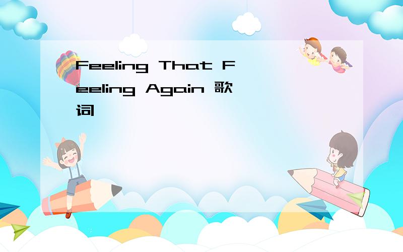 Feeling That Feeling Again 歌词