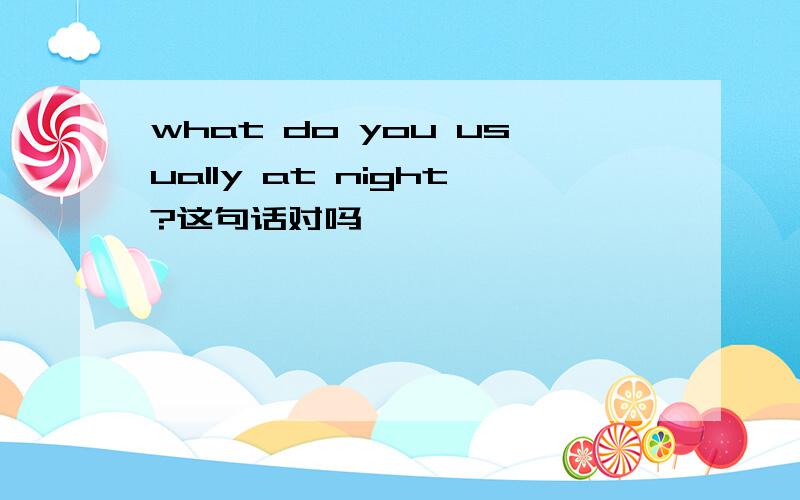 what do you usually at night?这句话对吗