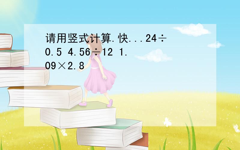 请用竖式计算.快...24÷0.5 4.56÷12 1.09×2.8